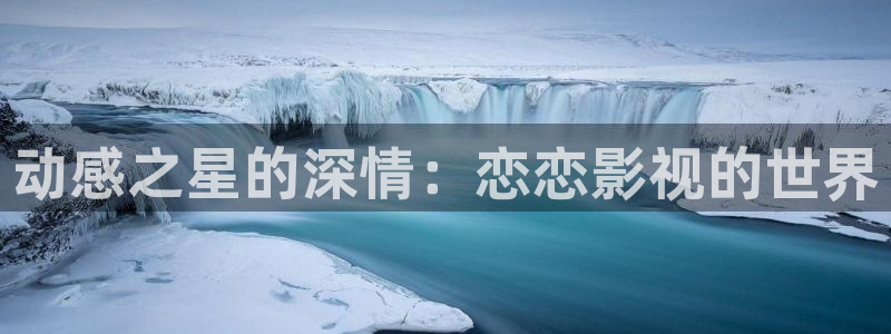 青柠网：动感之星的深情：恋恋影视的世界